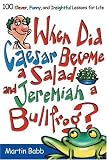 Search : When Did Caesar Become a Salad and Jeremiah a Bullfrog?: 100 Clever, Funny, and Insightful Lessons for Life