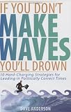 If You Dont Make Waves, Youll Drown: 10 Hard Charging Strategies for Leading in Politically Correct Times