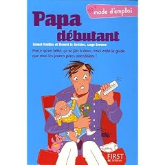 Papa d�butant : Parce qu'un b�b�, �a se fait � deux, voici enfin le guide que tous les jeunes p�res attendaient !