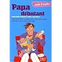 Papa d�butant : Parce qu'un b�b�, �a se fait � deux, voici enfin le guide que tous les jeunes p�res attendaient !