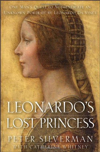 Leonardo's Lost Princess: One Man's Quest to Authenticate an Unknown Portrait by Leonardo Da Vinci