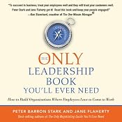 The Only Leadership Book You'll Ever Need: How to Build Organizations Where Employees Love to Come to Work | [Peter Barron Stark, Jane Flaherty]