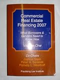 Commercial Real Estate Financing 2007: What Borrowers & Lenders Need to Know Now (Volume One)