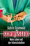 Schwester!: Mein Leben mit der Intensivstation: Vom Leben mit der Intensivstation - Katrin Grunwald