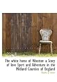The white horse of Wootton a Story of love Sport and Adventure in the Midland Counties of England