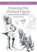 Drawing the Clothed Figure: Portraits of People in Everyday Life (The Art of Drawing)