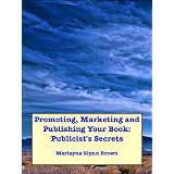 Promoting, Marketing and Publishing Your Book: Publicist's Secrets