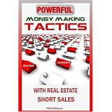 Powerful Money Making Tactics With Real Estate Short Sales: Learn The Secrets To Short Sale Investing And Foreclosure Investing That Will Enable You To Make Easy Profits