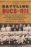 The Battling Bucs of 1925: How the Pittsburgh Pirates Pulled Off the Greatest Comeback in World Series History