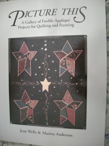 Picture This: A Gallery of Fusible Applique Projects for Quilting and Framing