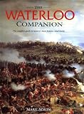 Waterloo Companion, The: The Complete Guide to History's Most Famous Land Battle