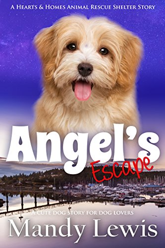 Angel's Escape: A Cute Dog Story for Dog Lovers (A Hearts & Homes Animal Rescue Shelter Story Book 1), by Mandy Lewis