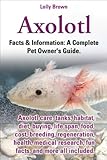 Axolotl. Facts & Information: A Complete Pet Owner's Guide. Axolotl care, tanks, habitat, diet, buying, life span, food, cost, breeding, regeneration Axolotl. Facts & Information: A Complete Pet Owner's Guide. Axolotl care, tanks, habitat, diet, buying, life span, food, cost, breeding, regeneration