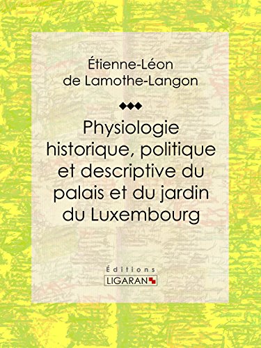 Physiologie historique, politique et descriptive du palais et du jardin du Luxembourg: Par l'auteur des 
