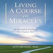 Living a Course in Miracles: An Essential Guide to the Classic Text | [Jon Mundy Ph.D.]