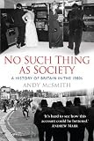 No Such Thing as Society: A History of Britain in the 1980s