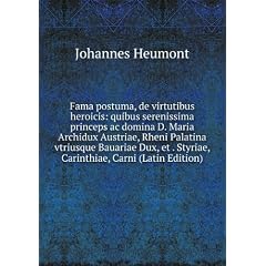Fama postuma, de virtutibus heroicis: quibus serenissima princeps ac domina D. Maria Archidux Austriae, Rheni Palatina vtriusque Bauariae Dux, et . Styriae, Carinthiae, Carni (Latin Edition)