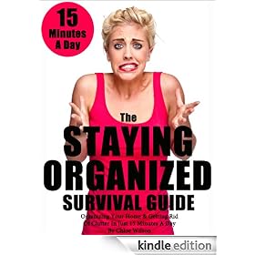 The Staying Organized Survival Guide: Organizing Your Home & Getting Rid Of Clutter In Just 15 Minutes A Day (Home Organization Books)