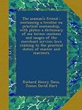 The seamans friend : containing a treatise on practical seamanship, with plates; a dictionary of sea terms; customs and usages of the merchant ... the practical duties of master and mariners