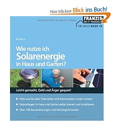 Wie nutze ich Solarenergie in Haus und Garten?: Leicht gemacht - Geld und �rger gespart