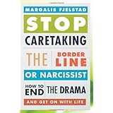 stop caretaking the borderline or narcissist how to end the drama and get on with life