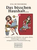 Das bisschen Haushalt...: macht sich mit Humor von ganz allein. Anleitungen zu einer entspannteren Haushaltsf�hrung - Eva Hundisberg