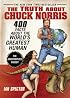 The Truth About Chuck Norris: 400 Facts About the World's Greatest Human