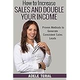 how to increase sales and double your income proven methods for generating consistent sales leads