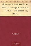 The Great Round World and What Is Going On In It, Vol. 1, No. 53, November 11, 1897 A Weekly Magazine for Boys and Girls The Great Round World and What Is Going On In It, Vol. 1, No. 53, November 11, 1897 A Weekly Magazine for Boys and Girls