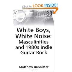 White Boys, White Noise: Masculinities and 1980s Indie Guitar Rock (Ashgate Popular and Folk Music Series)