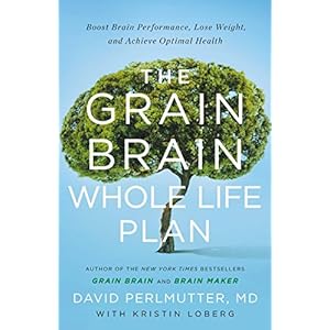 The Grain Brain Whole Life Plan: Boost Brain Performance, Lose Weight, and Achieve Optimal Health