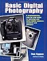 Basic Digital Photography: A Comprehensive, Step-By-Step Guide to Selecting and Using Digital Cameras, Computers, Scanners, and Software
