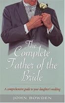 The Complete Father of the Bride: A Comprehensive Guide to Your Daughter's Wedding (How to)
