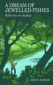 A Dream of Jewelled Fishes: Reflections on Angling: Amazon.co.uk: John Aston: Books