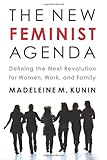 The New Feminist Agenda: Defining the Next Revolution for Women, Work, and Family