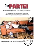 DIE PARTEI - Der ultimative Polit-Guide f&uuml;r Aktivisten: Der politische Wegweiser nicht nur f&uuml;r Partei-Mitglieder - Gerd Bruckner