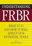 Understanding FRBR: What It Is and How It Will Affect Our Retrieval Tools