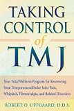 Taking Control of TMJ: Your Total Wellness Program for Recovering from Temporomandibular Joint Pain, Whiplash, Fibromyalgia, and Related Disorders