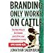 Branding Only Works on Cattle: The New Way to Get Known (and drive your competitors crazy)