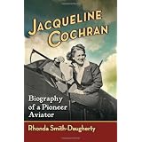 Jacqueline Cochran: Biography of a Pioneer Aviator