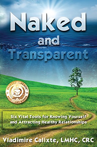 Naked and Transparent: Six Vital Tools for Knowing Yourself and Attracting Healthy Relationships, by Vladimire Calixte Naked and Transparent: Six Vital Tools for Knowing Yourself and Attracting Healthy Relationships, by Vladimire Calixte