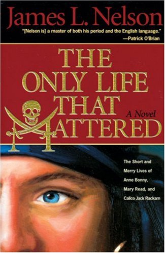The Only Life That Mattered: The Short and Merry Lives of Anne Bonny, Mary Read, and Calico Jack Rackam