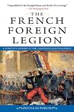 The French Foreign Legion: A Complete History of the Legendary Fighting Force