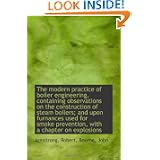 The modern practice of boiler engineering, containing observations on the construction of steam boil'