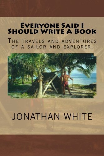 Everyone Said I Should Write a Book: The Travels and Adventure of a Sailor and Explorer