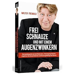 WALTER FREIWALD - Frei Schnauze und mit einem Augenzwinkern: Die Autobiografie des Kult-Mo