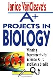 Janice VanCleaves A+ Projects in Biology: Winning Experiments for Science Fairs and Extra Credit (VanCleave A+ Science Projects Series)