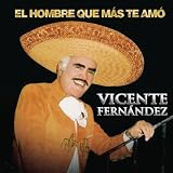 Vicente Fernandez El Hombre que mas Te Amo