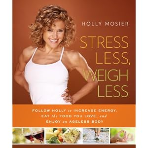Stress Less, Weigh Less: Follow Holly to Increase Energy, Eat the Food You Love, and Enjoy an Ageless Body