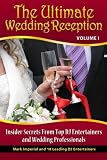 The Ultimate Wedding Reception: Insider Secrets From Top DJ Entertainers and Event Professionals (Volume 1)